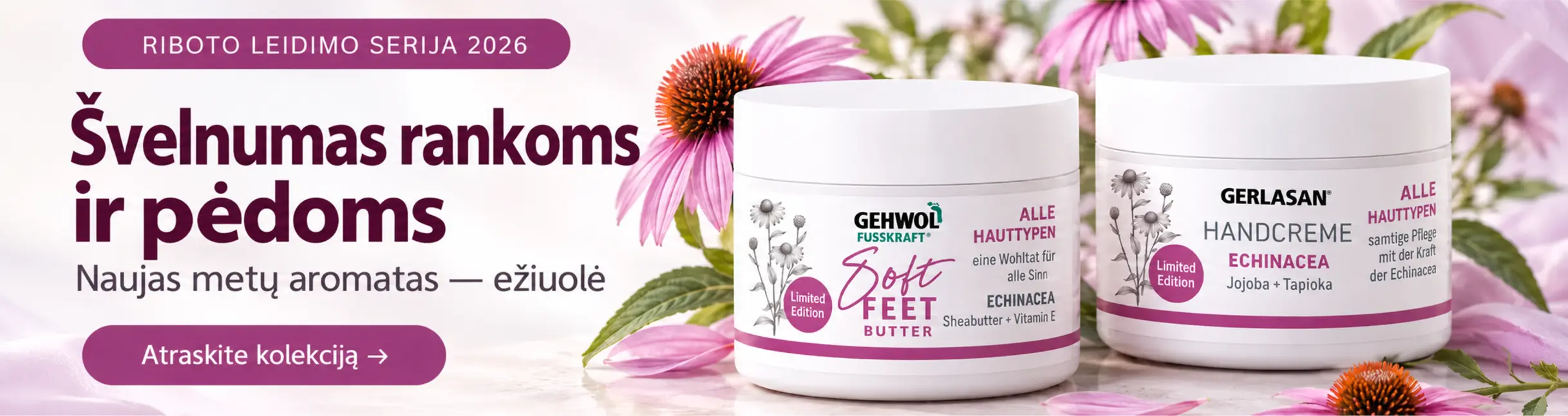 RIBOTO LEIDIMO SERIJA 2026. Švelnumas rankoms ir pėdoms. Naujas metų aromatas — ežiuolė. GEHWOL Soft Feet Butter, GERLASAN Handcreme. Atraskite kolekciją →